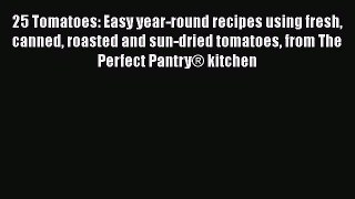 25 Tomatoes: Easy year-round recipes using fresh canned roasted and sun-dried tomatoes from