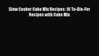 Slow Cooker Cake Mix Recipes: 16 To-Die-For Recipes with Cake Mix  Read Online Book