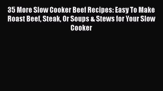 35 More Slow Cooker Beef Recipes: Easy To Make Roast Beef Steak Or Soups & Stews for Your Slow