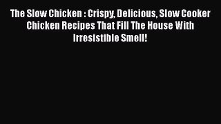 The Slow Chicken : Crispy Delicious Slow Cooker Chicken Recipes That Fill The House With Irresistible