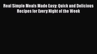 Real Simple Meals Made Easy: Quick and Delicious Recipes for Every Night of the Week  Free
