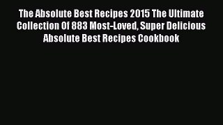 The Absolute Best Recipes 2015 The Ultimate Collection Of 883 Most-Loved Super Delicious Absolute