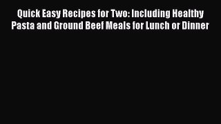 Quick Easy Recipes for Two: Including Healthy Pasta and Ground Beef Meals for Lunch or Dinner