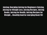 Juicing: Everyday Juicing for Beginners (Juicing Juicing for Weight Loss Juicing Recipes Juicing