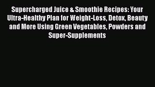 Supercharged Juice & Smoothie Recipes: Your Ultra-Healthy Plan for Weight-Loss Detox Beauty