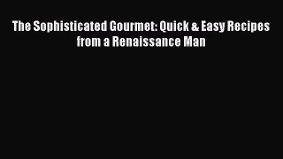 The Sophisticated Gourmet: Quick & Easy Recipes from a Renaissance Man  Free Books