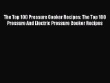 The Top 100 Pressure Cooker Recipes: The Top 100 Pressure And Electric Pressure Cooker Recipes