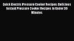 Quick Electric Pressure Cooker Recipes: Delicious Instant Pressure Cooker Recipes In Under
