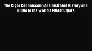 The Cigar Connoisseur: An Illustrated History and Guide to the World's Finest Cigars  Read