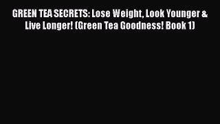GREEN TEA SECRETS: Lose Weight Look Younger & Live Longer! (Green Tea Goodness! Book 1) Read