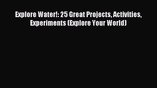 (PDF Download) Explore Water!: 25 Great Projects Activities Experiments (Explore Your World)