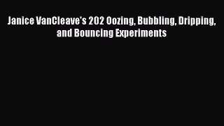 (PDF Download) Janice VanCleave's 202 Oozing Bubbling Dripping and Bouncing Experiments Read