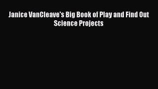 (PDF Download) Janice VanCleave's Big Book of Play and Find Out Science Projects Read Online