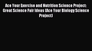 (PDF Download) Ace Your Exercise and Nutrition Science Project: Great Science Fair Ideas (Ace