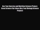 (PDF Download) Ace Your Exercise and Nutrition Science Project: Great Science Fair Ideas (Ace