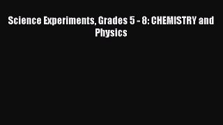 (PDF Download) Science Experiments Grades 5 - 8: CHEMISTRY and Physics Read Online