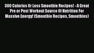 300 Calories Or Less Smoothie Recipes! - A Great Pre or Post Workout Source Of Nutrition For