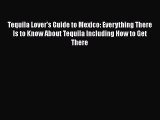 Tequila Lover's Guide to Mexico: Everything There Is to Know About Tequila Including How to