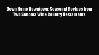 Down Home Downtown: Seasonal Recipes from Two Sonoma Wine Country Restaurants  Free Books
