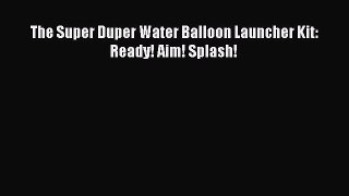 (PDF Download) The Super Duper Water Balloon Launcher Kit: Ready! Aim! Splash! Read Online