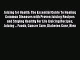 Juicing for Health: The Essential Guide To Healing Common Diseases with Proven Juicing Recipes