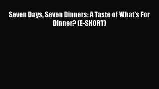 Seven Days Seven Dinners: A Taste of What's For Dinner? (E-SHORT)  Free Books