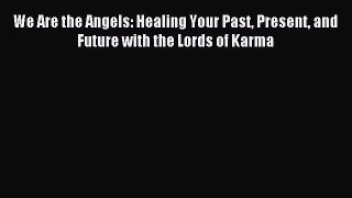 [PDF Download] We Are the Angels: Healing Your Past Present and Future with the Lords of Karma