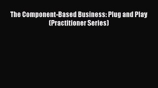 [PDF Download] The Component-Based Business: Plug and Play (Practitioner Series) [Download]
