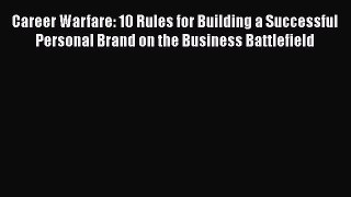 [PDF Download] Career Warfare: 10 Rules for Building a Successful Personal Brand on the Business
