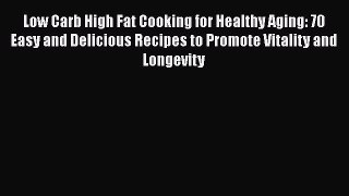 Low Carb High Fat Cooking for Healthy Aging: 70 Easy and Delicious Recipes to Promote Vitality
