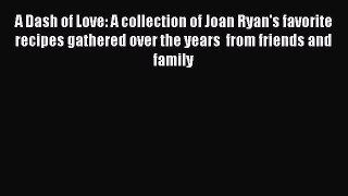 A Dash of Love: A collection of Joan Ryan's favorite recipes gathered over the years  from