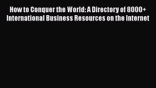 [PDF Download] How to Conquer the World: A Directory of 8000+ International Business Resources