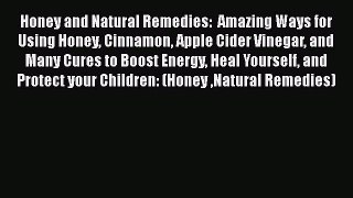 Honey and Natural Remedies:  Amazing Ways for Using Honey Cinnamon Apple Cider Vinegar and