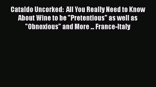 Cataldo Uncorked:  All You Really Need to Know About Wine to be Pretentious as well as Obnoxious