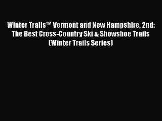 [PDF Download] Winter Trails™ Vermont and New Hampshire 2nd: The Best Cross-Country Ski & Showshoe