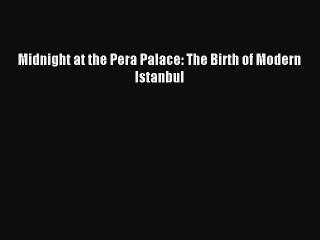 (PDF Download) Midnight at the Pera Palace: The Birth of Modern Istanbul Read Online