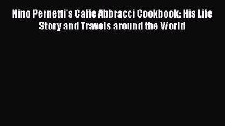 Nino Pernetti's Caffe Abbracci Cookbook: His Life Story and Travels around the World Read Online