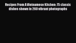 Recipes From A Vietnamese Kitchen: 75 classic dishes shown in 260 vibrant photographs Read