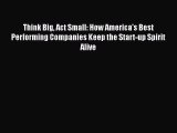 PDF Download Think Big Act Small: How America's Best Performing Companies Keep the Start-up