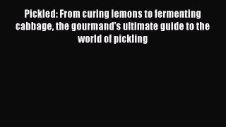 Pickled: From curing lemons to fermenting cabbage the gourmand's ultimate guide to the world