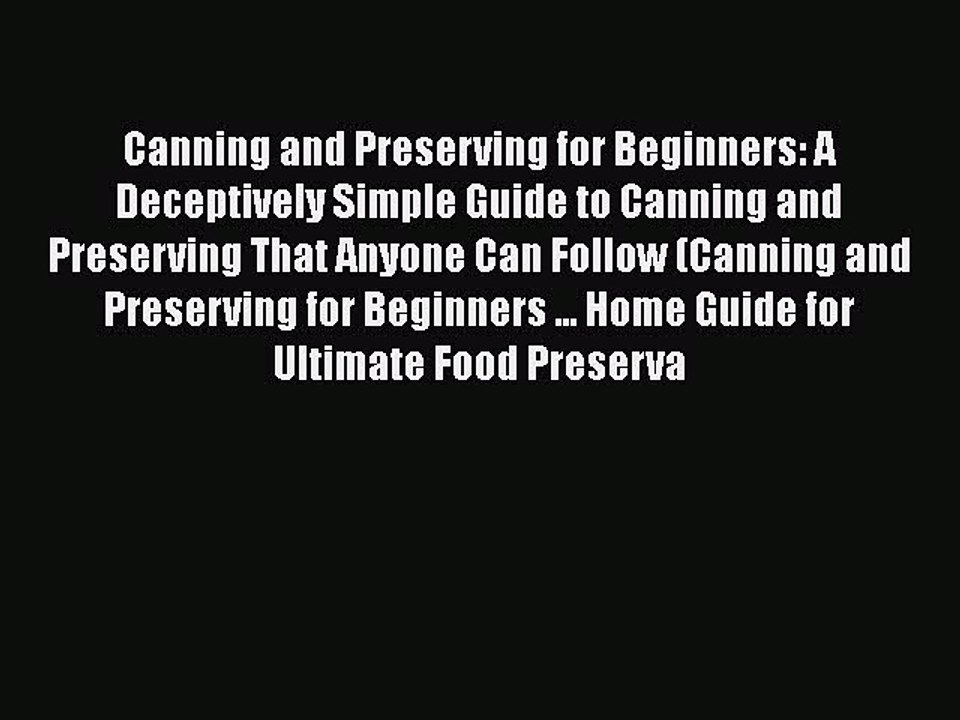 Canning and Preserving for Beginners: A Deceptively Simple Guide to Canning and Preserving