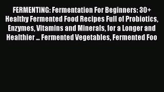 FERMENTING: Fermentation For Beginners: 30+ Healthy Fermented Food Recipes Full of Probiotics