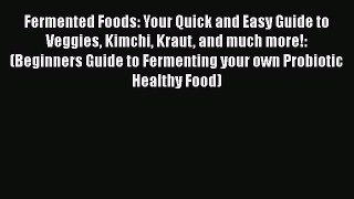 Fermented Foods: Your Quick and Easy Guide to Veggies Kimchi Kraut and much more!: (Beginners
