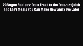 23 Vegan Recipes: From Fresh to the Freezer: Quick and Easy Meals You Can Make Now and Save