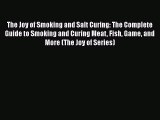 The Joy of Smoking and Salt Curing: The Complete Guide to Smoking and Curing Meat Fish Game