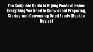 The Complete Guide to Drying Foods at Home: Everything You Need to Know about Preparing Storing