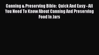 Canning & Preserving Bible:  Quick And Easy - All You Need To Know About Canning And Preserving