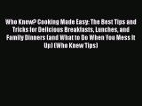 Who Knew? Cooking Made Easy: The Best Tips and Tricks for Delicious Breakfasts Lunches and