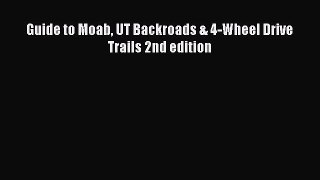 [PDF Download] Guide to Moab UT Backroads & 4-Wheel Drive Trails 2nd edition [Read] Online