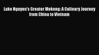 Luke Nguyen's Greater Mekong: A Culinary Journey from China to Vietnam  Free Books